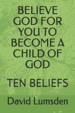 Believe God for You to Become a Child of God: Ten Beliefs