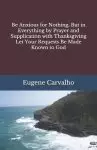 Be Anxious for Nothing, But in Everything by Prayer and Supplication with Thanksgiving Let Your Requests Be Made Known to God