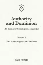 Authority and Dominion: An Economic Commentary on Exodus, Volume 2: Part 2: Decalogue and Dominion