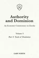 Authority and Dominion: An Economic Commentary on Exodus, Volume 3: Part 3: Tools of Dominion