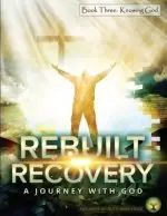 Rebuilt Recovery - Knowing God - Book 3: A Journey with God