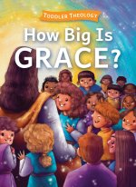 How Big Is Grace?: A Toddler Theology Book about Salvation