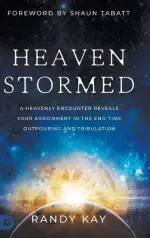 Heaven Stormed: A Heavenly Encounter Reveals Your Assignment in the End Time Outpouring and Tribulation