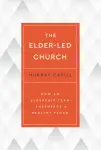 The Elder-Led Church: How an Eldership Team Shepherds a Healthy Flock