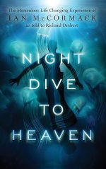 Night Dive to Heaven: The Miraculous Life Changing Experience of Ian McCormack as told to Richard Drebert