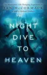 Night Dive to Heaven: The Miraculous Life Changing Experience of Ian McCormack as told to Richard Drebert