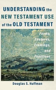 Understanding the New Testament Use of the Old Testament: Forms, Features, Framings, and Functions