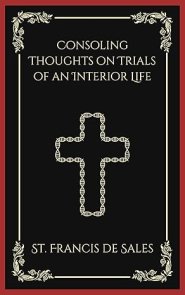 Consoling Thoughts on Trials of an Interior Life