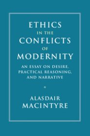 Ethics in the Conflicts of Modernity: An Essay on Desire, Practical Reasoning, and Narrative