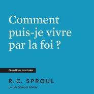 Comment puis-je vivre par la foi ?