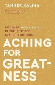 Aching for Greatness: Discover God's Love in the Restless Search for More