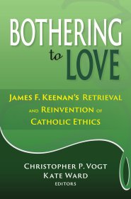 Bothering to Love: James F. Keenan's Retrieval and Reinvention of Catholic Ethics