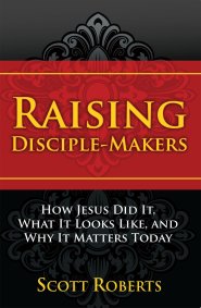 Raising Disciple Makers: How Jesus Did It, What It Looks Like, and Why It Matters Today