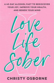 Love Life Sober: A 40-Day Alcohol Fast to Rediscover Your Joy, Improve Your Health, and Renew Your Mind