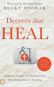 Decrees that Heal: Prophetic Prayers and Declarations That Bring Divine Healing