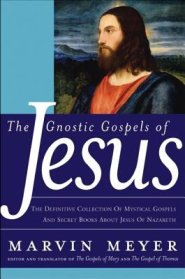 The Gnostic Gospels of Jesus: The Definitive Collection of Mystical Gospels and Secret Books about Jesus of Nazareth