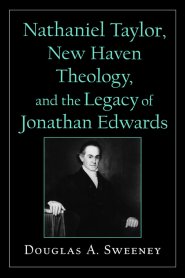 Nathaniel Taylor, New Haven Theology and the Legacy of Jonathan Edwards