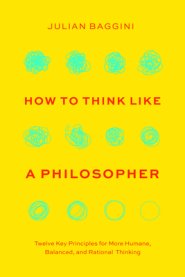 How to Think Like a Philosopher: Twelve Key Principles for More Humane, Balanced, and Rational Thinking