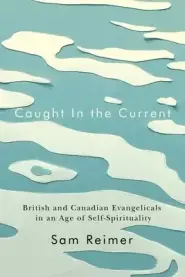 Caught in the Current: British and Canadian Evangelicals in an Age of Self-Spirituality Volume 14