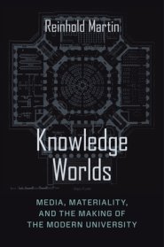 Knowledge Worlds: Media, Materiality, and the Making of the Modern University