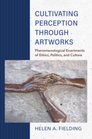 Cultivating Perception Through Artworks: Phenomenological Enactments of Ethics, Politics, and Culture