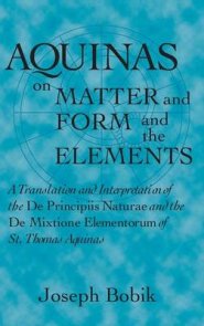 Aquinas on Matter and Form and the Elements: A Translation and Interpretation of the De Principiis Naturae and the De Mixtione Elementorum of St. Thom