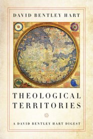 Theological Territories: A David Bentley Hart Digest