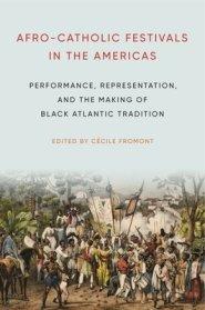 Afro-Catholic Festivals in the Americas: Performance, Representation, and the Making of Black Atlantic Tradition