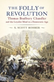 The Folly of Revolution: Thomas Bradbury Chandler and the Loyalist Mind in a Democratic Age