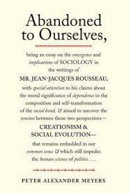 Abandoned to Ourselves: Being an Essay on the Emergence and Implications of Sociology in the Writings of Mr. Jean-Jacques Rousseau...