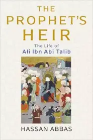 The Prophet's Heir: The Life of Ali Ibn ABI Talib