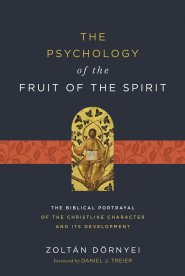 The Psychology of the Fruit of the Spirit: The Biblical Portrayal of the Christlike Character and Its Development