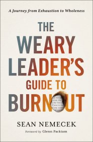 The Weary Leader's Guide to Burnout: A Journey from Exhaustion to Wholeness