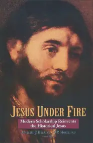 Jesus Under Fire: Modern Scholarship Reinvents the Historical Jesus