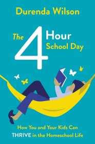 The Four-Hour School Day: How You and Your Kids Can Thrive in the Homeschool Life