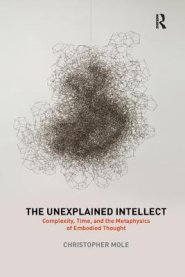 The Unexplained Intellect: Complexity, Time, and the Metaphysics of Embodied Thought