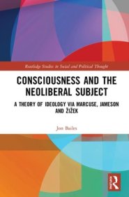 Consciousness and the Neoliberal Subject: A Theory of Ideology Via Marcuse, Jameson and Zizek