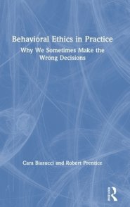 Behavioral Ethics in Practice: Why We Sometimes Make the Wrong Decisions