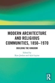 Modern Architecture and Religious Communities, 1850-1970: Building the Kingdom