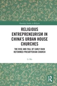 Religious Entrepreneurism in China's Urban House Churches: The Rise and Fall of Early Rain Reformed Presbyterian Church