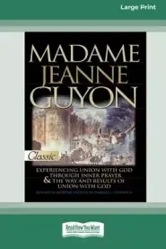 Madame Jeanne Guyon: Experiencing Union with God through Prayer and The Way and Results of Union with God (16pt Large Print Edition)