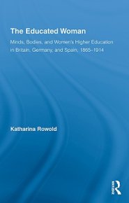 The Educated Woman: Minds, Bodies, and Women's Higher Education in Britain, Germany, and Spain, 1865-1914