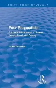 Four Pragmatists: A Critical Introduction to Peirce, James, Mead and Dewey