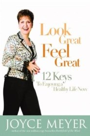 Look Great, Feel Great: 12 Keys to Enjoying a Healthy Life Now