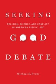 Seeking Good Debate: Religion, Science, and Conflict in American Public Life