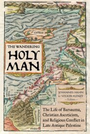 The Wandering Holy Man: The Life of Barsauma, Christian Asceticism, and Religious Conflict in Late Antique Palestine Volume 60