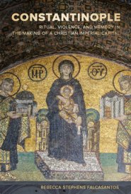 Constantinople: Ritual, Violence, and Memory in the Making of a Christian Imperial Capital Volume 9