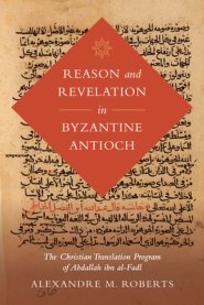 Reason and Revelation in Byzantine Antioch: The Christian Translation Program of Abdallah Ibn Al-Fadl Volume 3