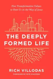 The Deeply Formed Life: Five Transformative Values to Root Us in the Way of Jesus