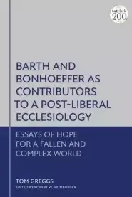 Barth and Bonhoeffer as Contributors to a Post-Liberal Ecclesiology: Essays of Hope for a Fallen and Complex World